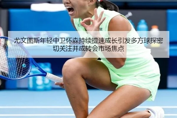 尤文图斯年轻中卫怀森持续提速成长引发多方球探密切关注并成转会市场焦点